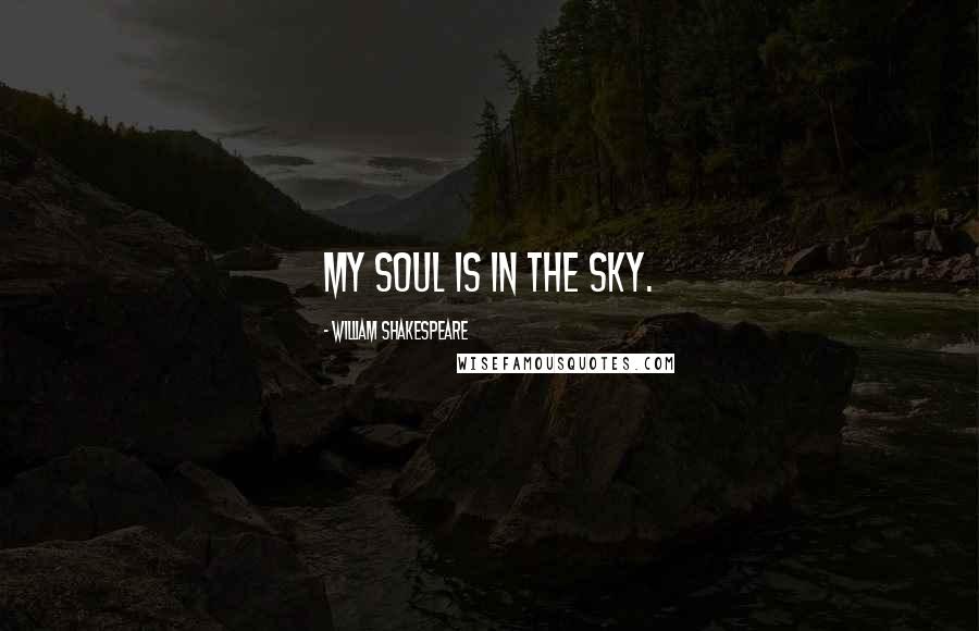 William Shakespeare Quotes: My soul is in the sky.