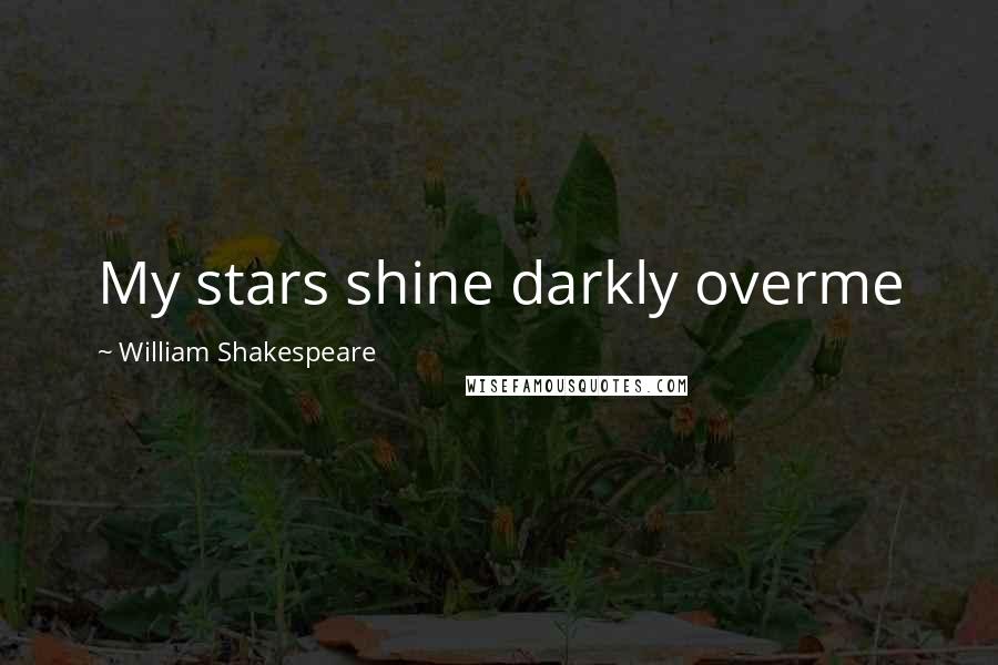 William Shakespeare Quotes: My stars shine darkly overme