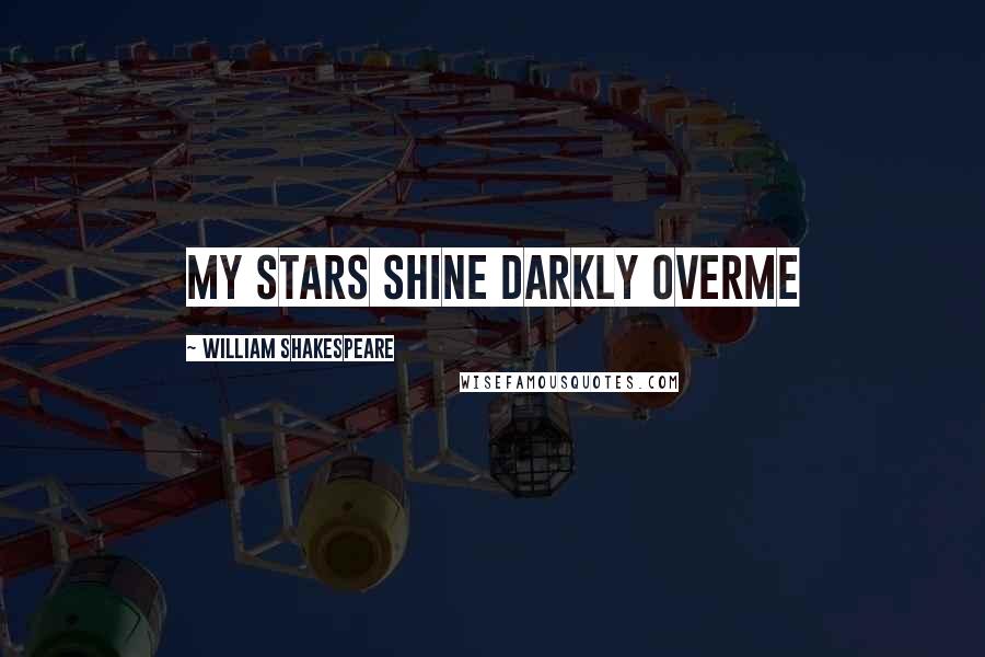 William Shakespeare Quotes: My stars shine darkly overme