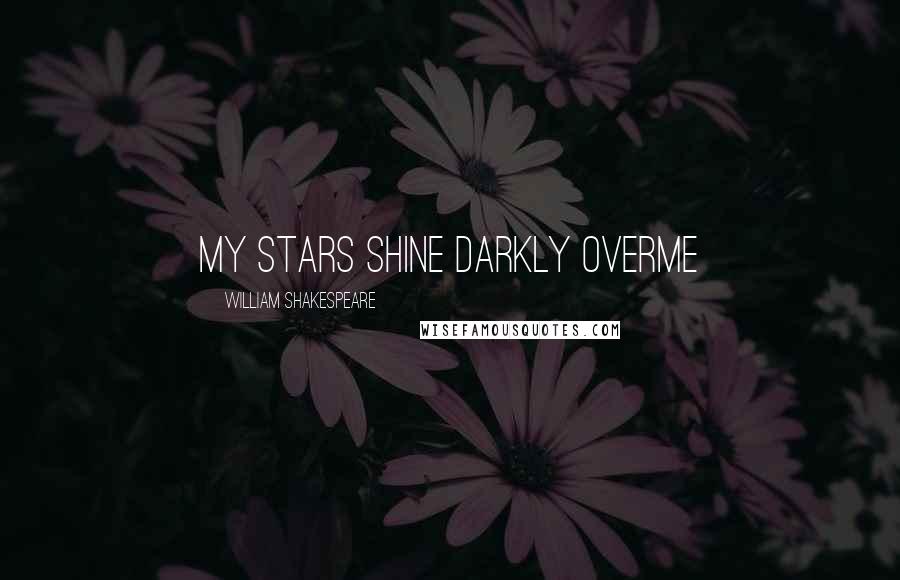 William Shakespeare Quotes: My stars shine darkly overme