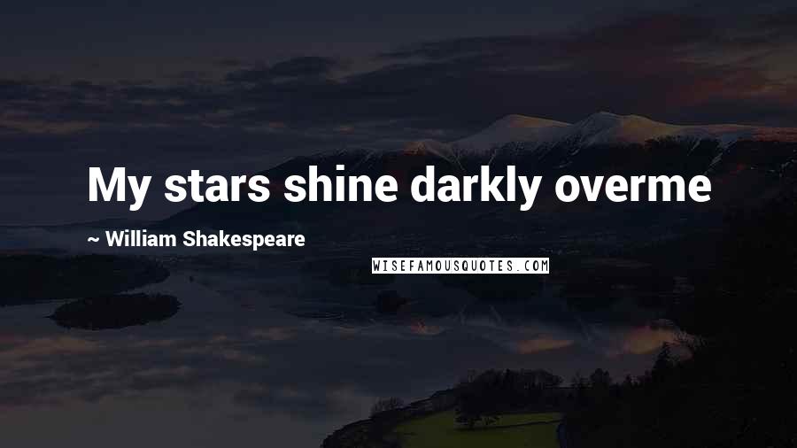 William Shakespeare Quotes: My stars shine darkly overme