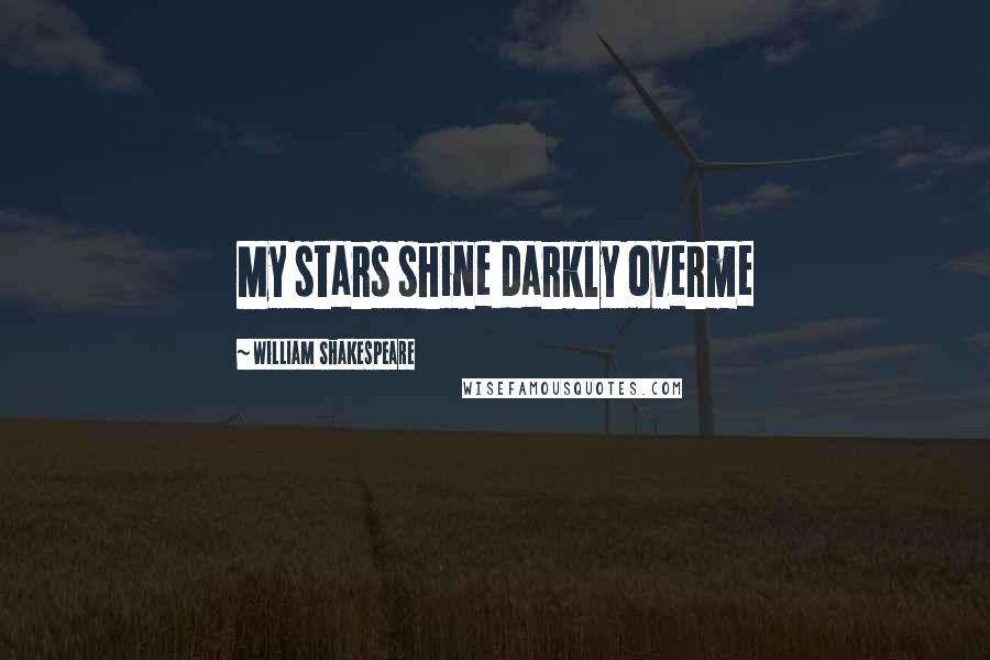 William Shakespeare Quotes: My stars shine darkly overme