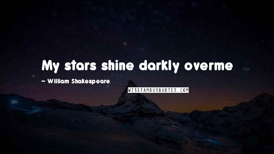 William Shakespeare Quotes: My stars shine darkly overme