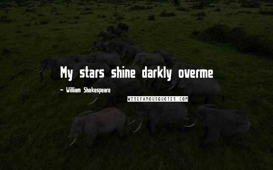 William Shakespeare Quotes: My stars shine darkly overme