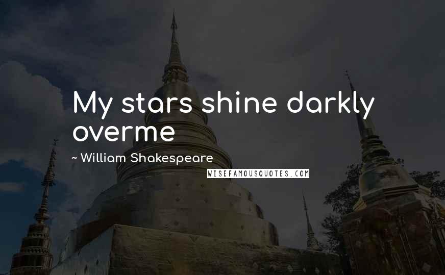 William Shakespeare Quotes: My stars shine darkly overme