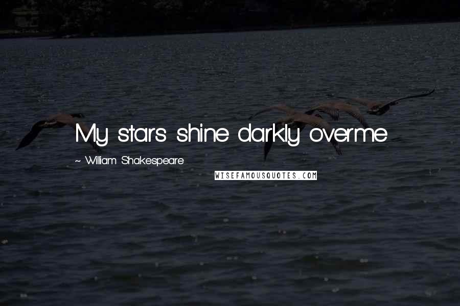 William Shakespeare Quotes: My stars shine darkly overme