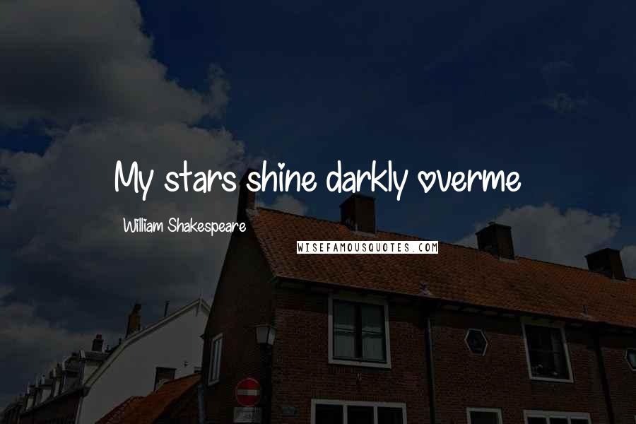 William Shakespeare Quotes: My stars shine darkly overme