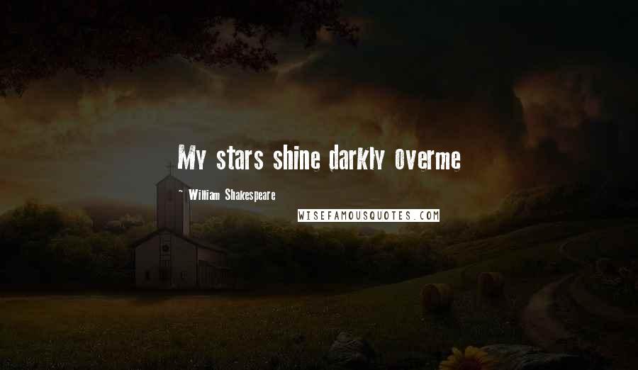 William Shakespeare Quotes: My stars shine darkly overme