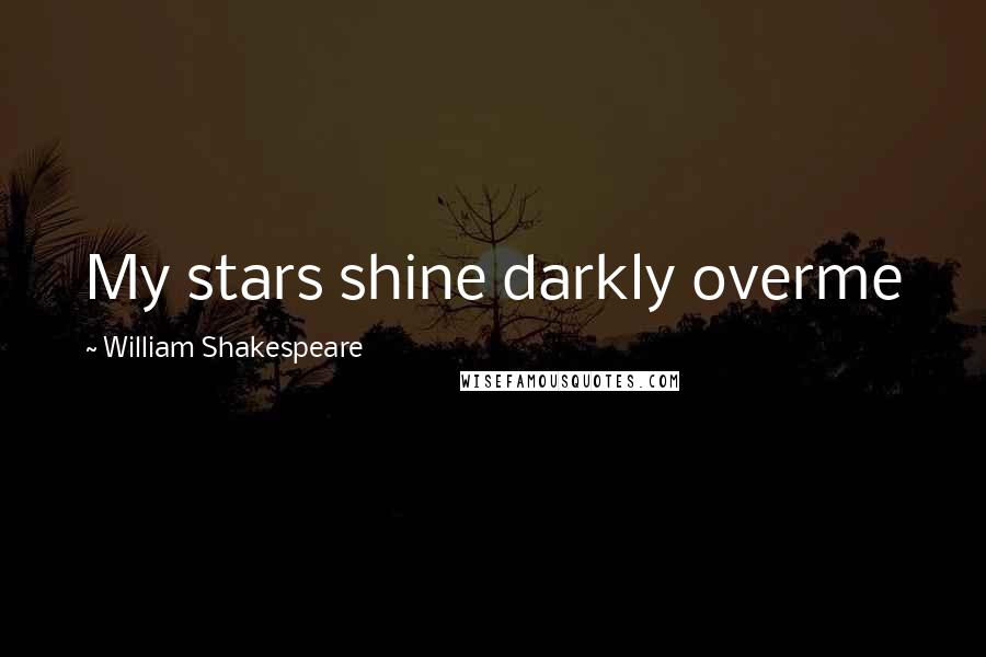 William Shakespeare Quotes: My stars shine darkly overme