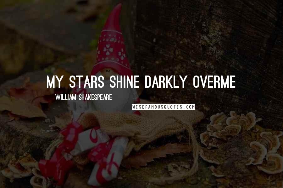William Shakespeare Quotes: My stars shine darkly overme