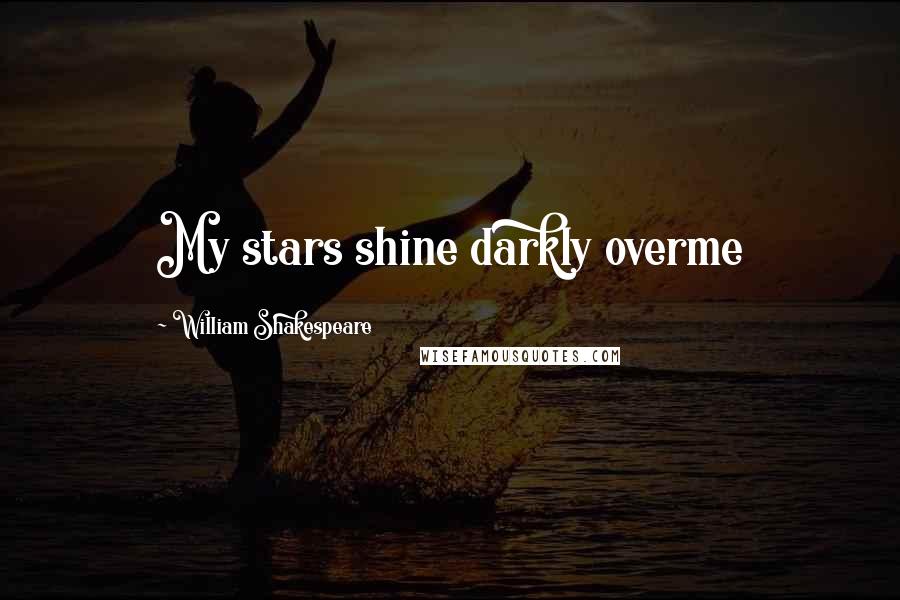 William Shakespeare Quotes: My stars shine darkly overme