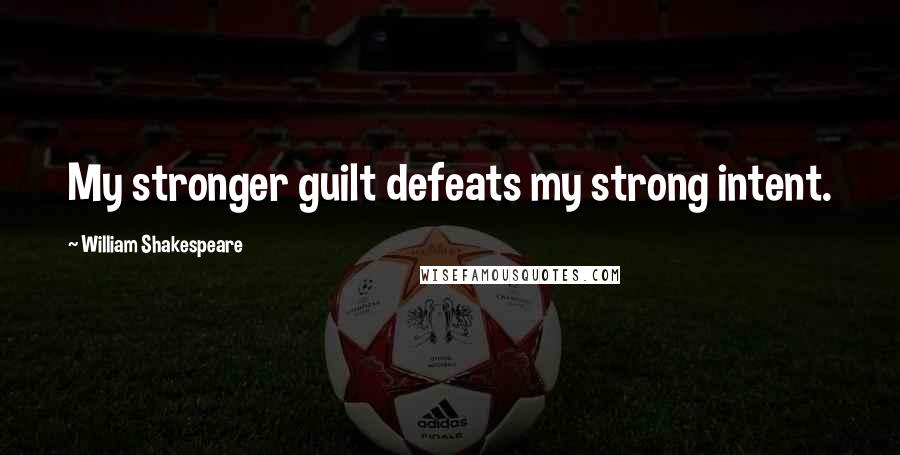 William Shakespeare Quotes: My stronger guilt defeats my strong intent.