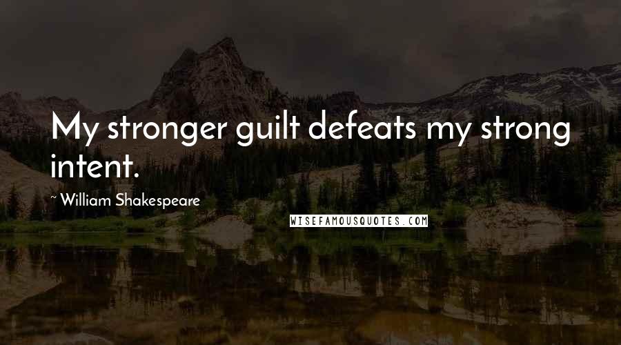 William Shakespeare Quotes: My stronger guilt defeats my strong intent.