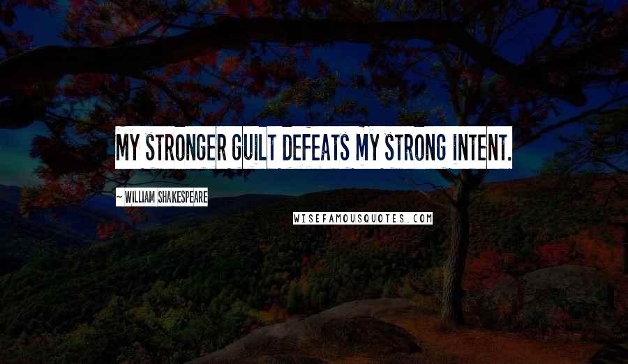 William Shakespeare Quotes: My stronger guilt defeats my strong intent.