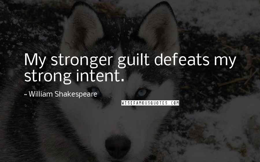 William Shakespeare Quotes: My stronger guilt defeats my strong intent.