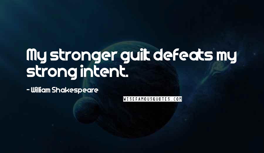 William Shakespeare Quotes: My stronger guilt defeats my strong intent.