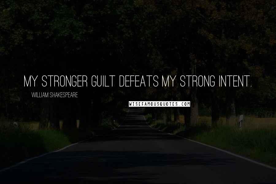 William Shakespeare Quotes: My stronger guilt defeats my strong intent.