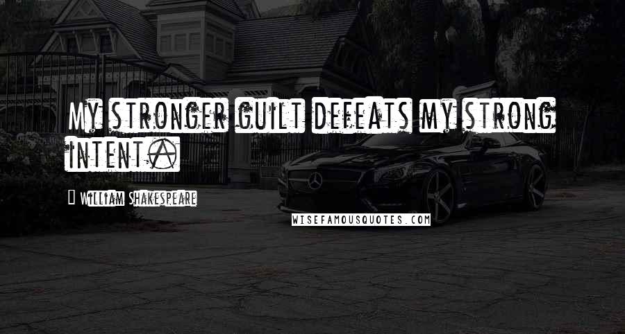 William Shakespeare Quotes: My stronger guilt defeats my strong intent.