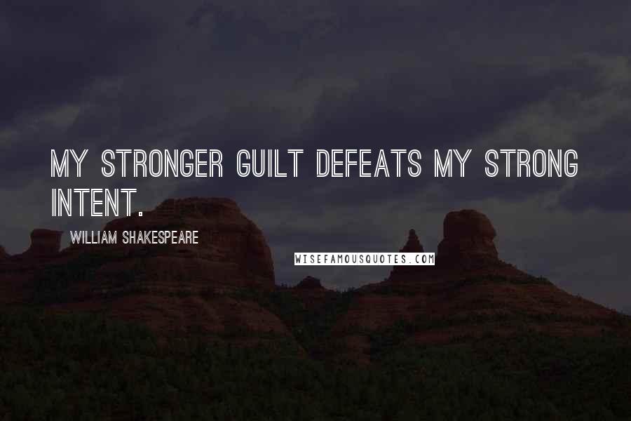 William Shakespeare Quotes: My stronger guilt defeats my strong intent.