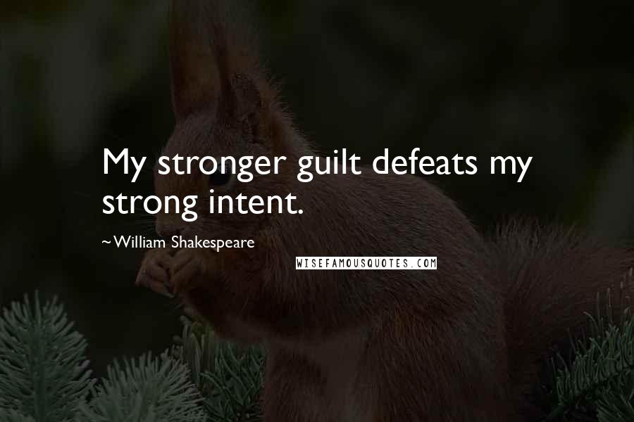 William Shakespeare Quotes: My stronger guilt defeats my strong intent.