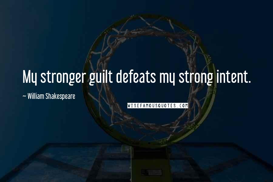 William Shakespeare Quotes: My stronger guilt defeats my strong intent.