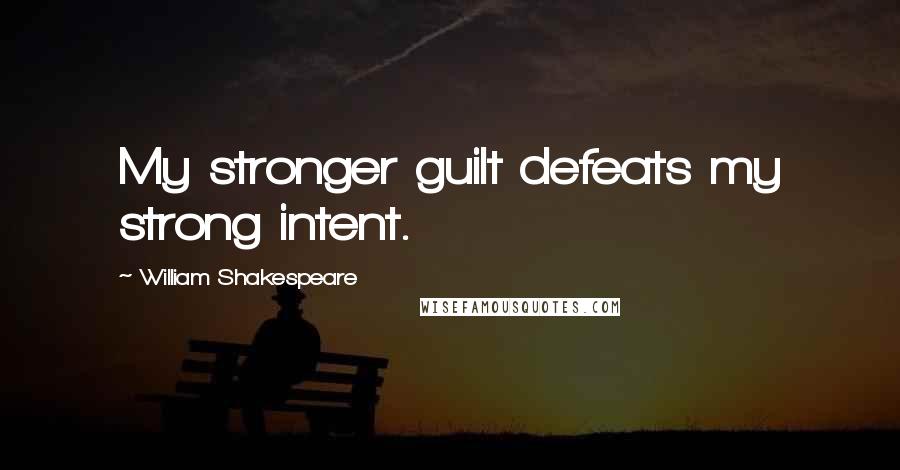 William Shakespeare Quotes: My stronger guilt defeats my strong intent.