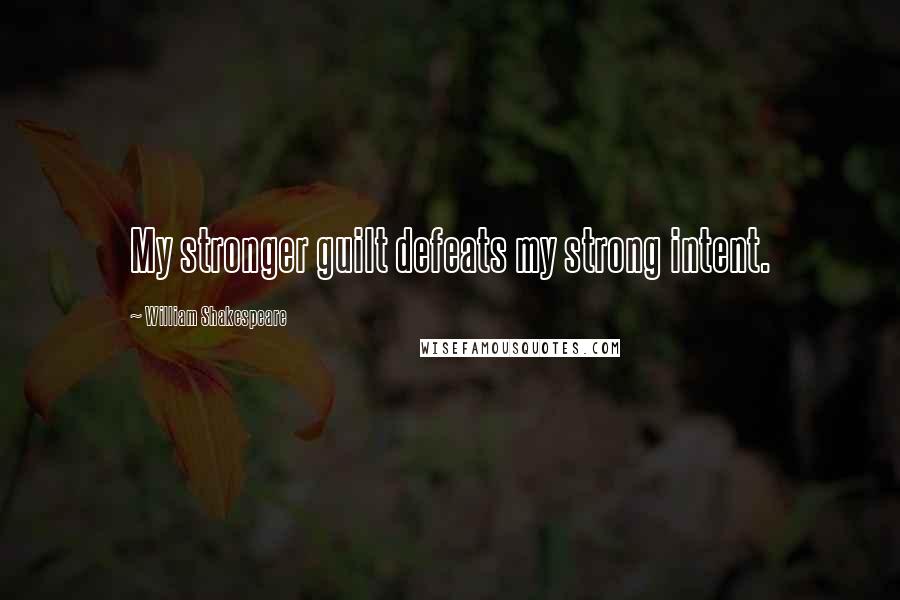 William Shakespeare Quotes: My stronger guilt defeats my strong intent.