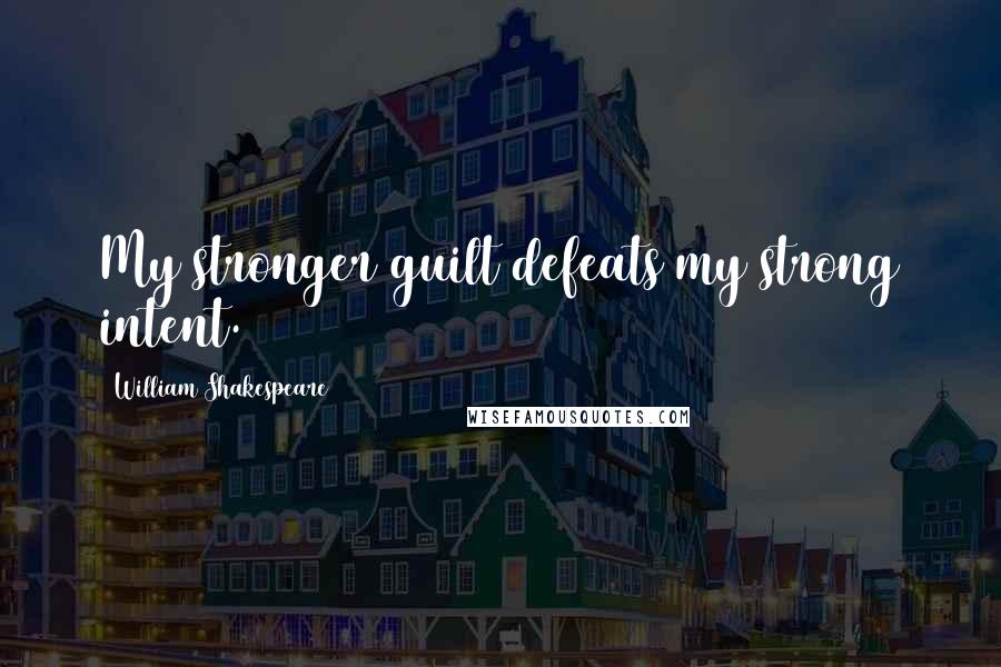 William Shakespeare Quotes: My stronger guilt defeats my strong intent.