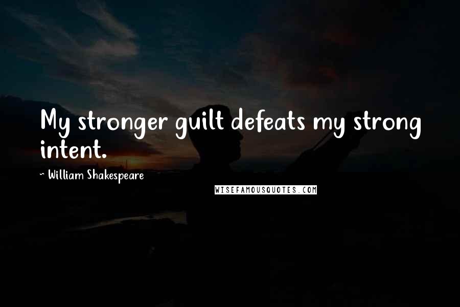 William Shakespeare Quotes: My stronger guilt defeats my strong intent.