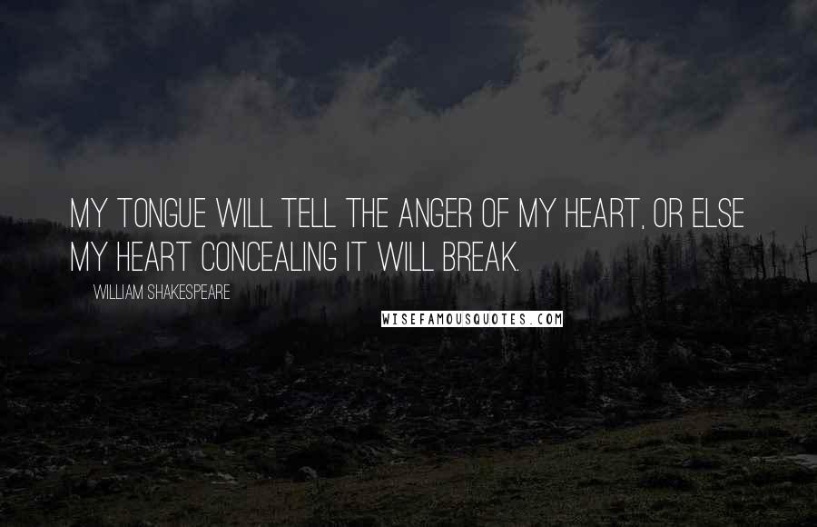 William Shakespeare Quotes: My tongue will tell the anger of my heart, or else my heart concealing it will break.