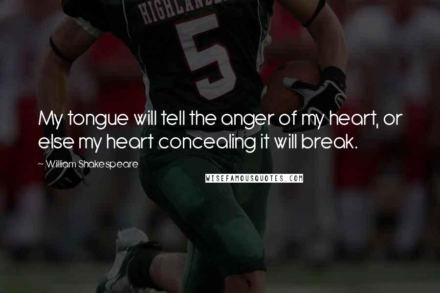 William Shakespeare Quotes: My tongue will tell the anger of my heart, or else my heart concealing it will break.