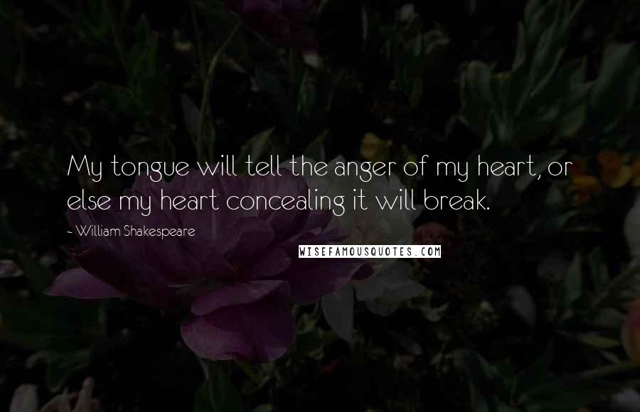 William Shakespeare Quotes: My tongue will tell the anger of my heart, or else my heart concealing it will break.