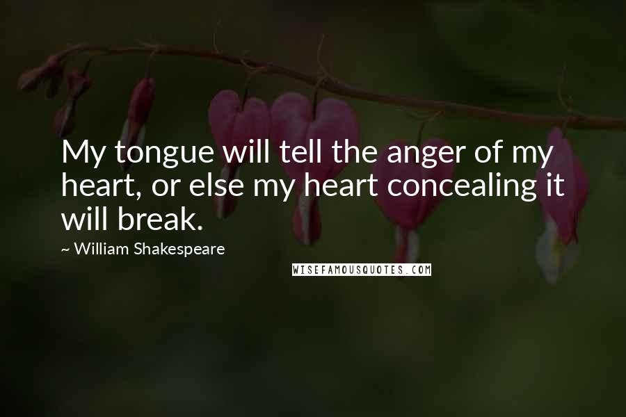 William Shakespeare Quotes: My tongue will tell the anger of my heart, or else my heart concealing it will break.