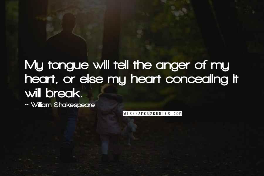 William Shakespeare Quotes: My tongue will tell the anger of my heart, or else my heart concealing it will break.