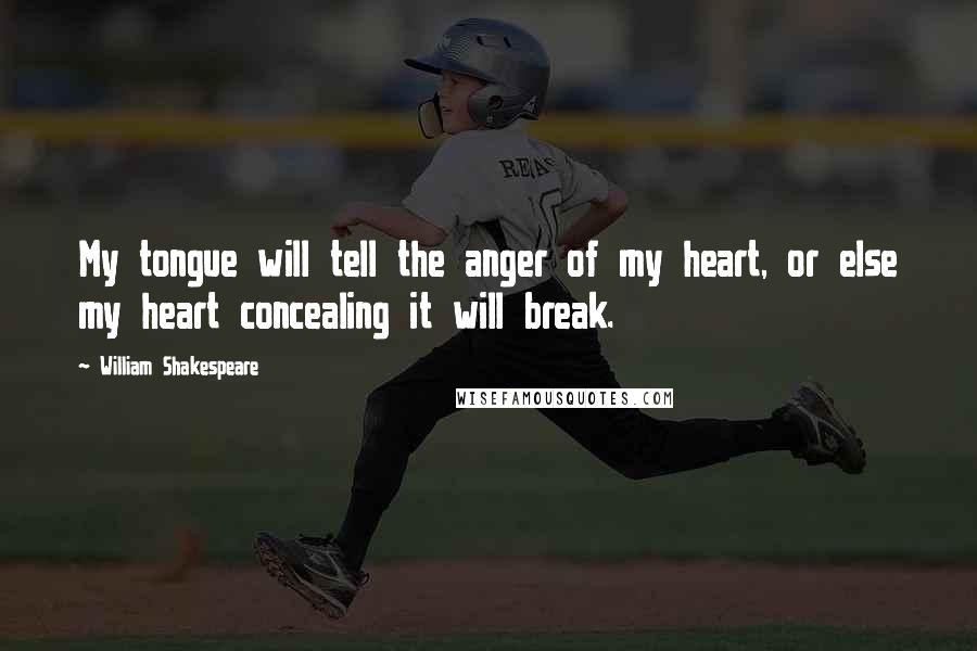 William Shakespeare Quotes: My tongue will tell the anger of my heart, or else my heart concealing it will break.