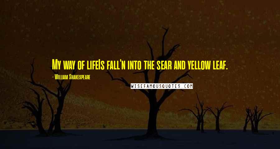 William Shakespeare Quotes: My way of lifeIs fall'n into the sear and yellow leaf.