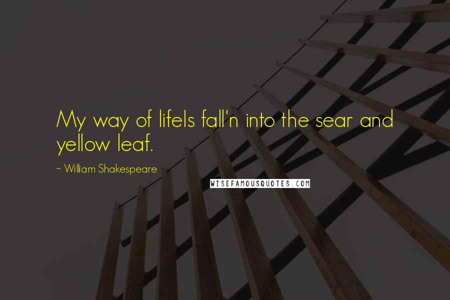 William Shakespeare Quotes: My way of lifeIs fall'n into the sear and yellow leaf.