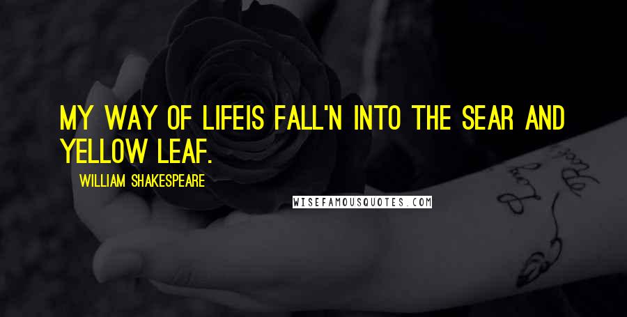 William Shakespeare Quotes: My way of lifeIs fall'n into the sear and yellow leaf.