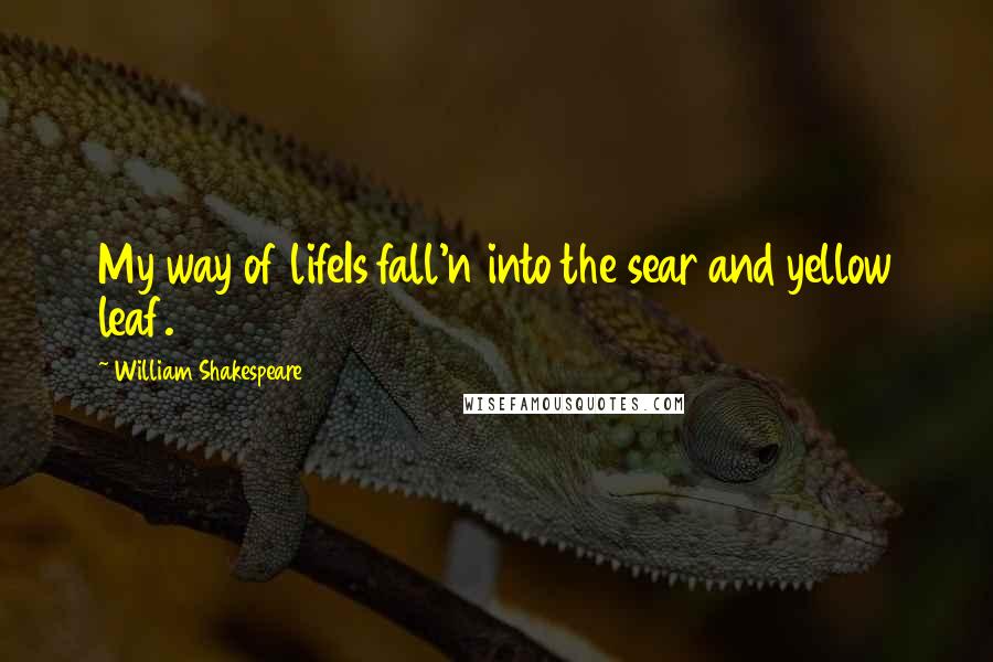 William Shakespeare Quotes: My way of lifeIs fall'n into the sear and yellow leaf.