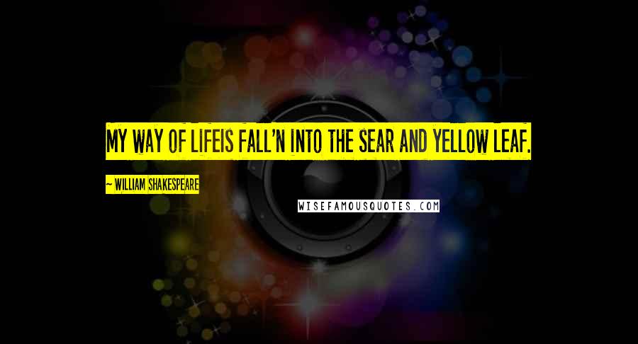 William Shakespeare Quotes: My way of lifeIs fall'n into the sear and yellow leaf.