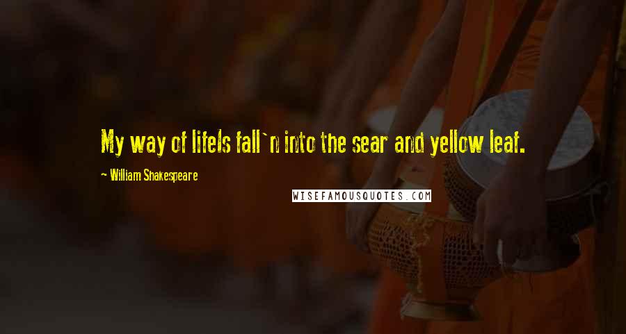 William Shakespeare Quotes: My way of lifeIs fall'n into the sear and yellow leaf.