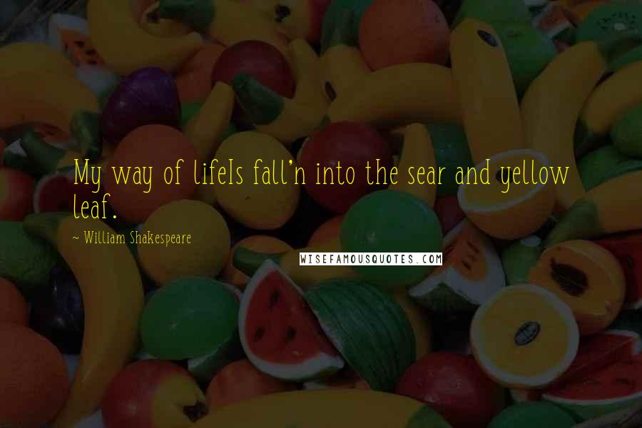 William Shakespeare Quotes: My way of lifeIs fall'n into the sear and yellow leaf.