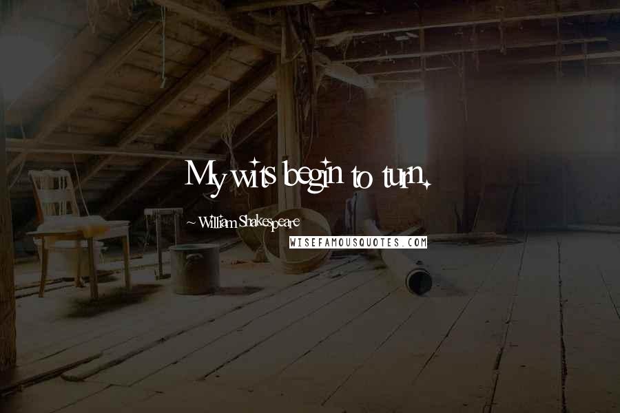 William Shakespeare Quotes: My wits begin to turn.