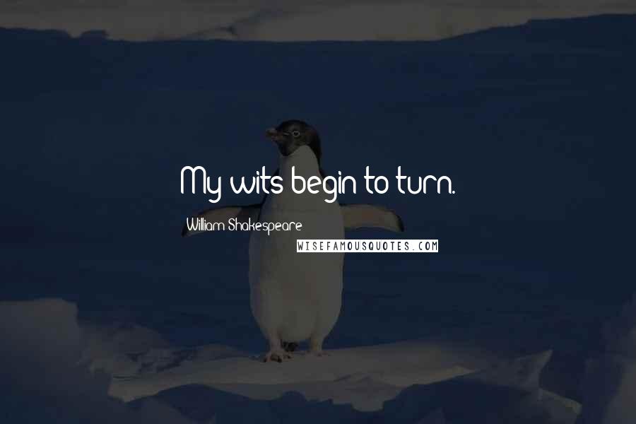 William Shakespeare Quotes: My wits begin to turn.