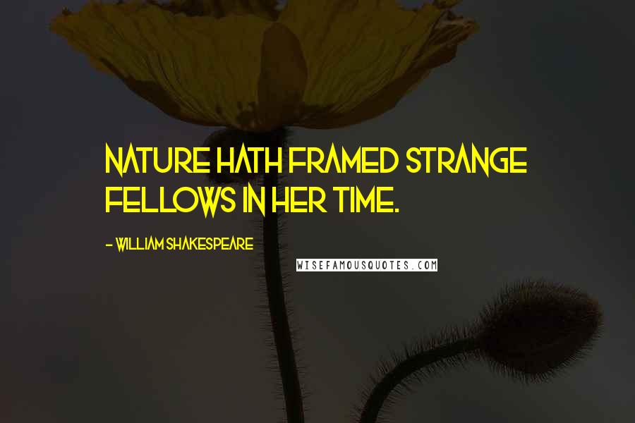 William Shakespeare Quotes: Nature hath framed strange fellows in her time.