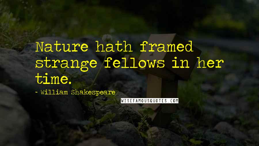 William Shakespeare Quotes: Nature hath framed strange fellows in her time.