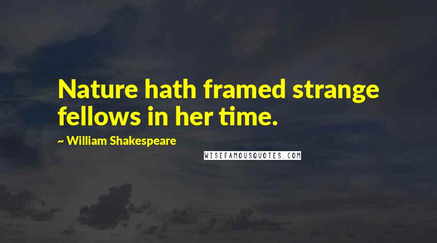 William Shakespeare Quotes: Nature hath framed strange fellows in her time.