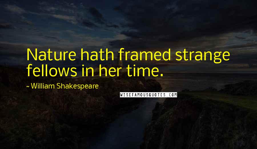 William Shakespeare Quotes: Nature hath framed strange fellows in her time.