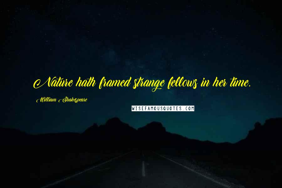 William Shakespeare Quotes: Nature hath framed strange fellows in her time.