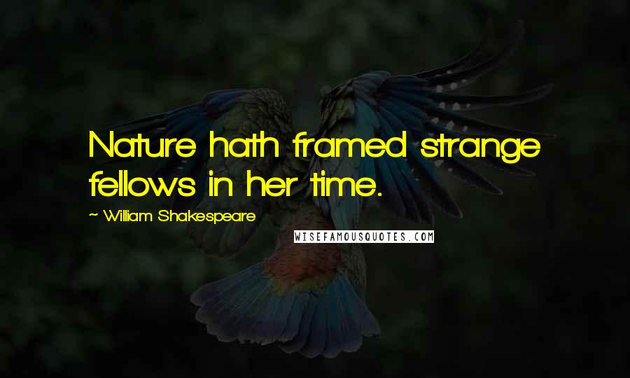 William Shakespeare Quotes: Nature hath framed strange fellows in her time.
